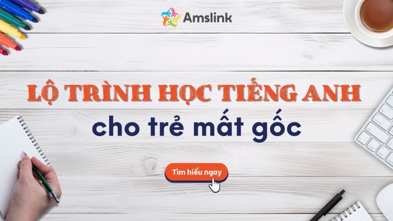 LỘ TRÌNH HỌC TIẾNG ANH HIỆU QUẢ CHO TRẺ MẤT GỐC